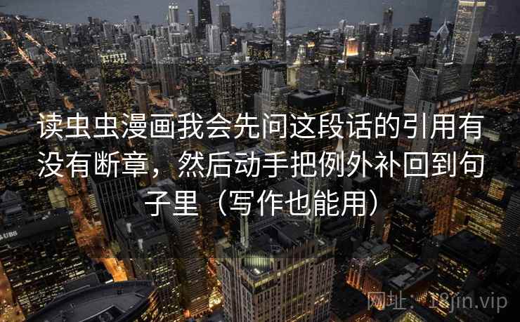 读虫虫漫画我会先问这段话的引用有没有断章,然后动手把例外补回到句子里(写作也能用)