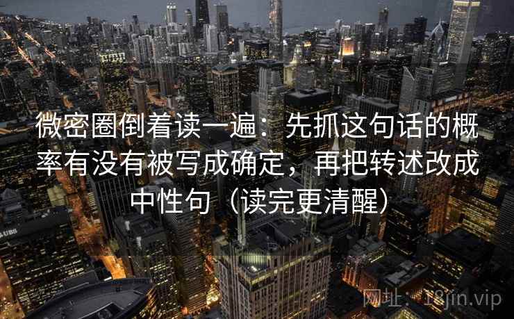 微密圈倒着读一遍:先抓这句话的概率有没有被写成确定,再把转述改成中性句(读完更清醒) 第2张 微密圈倒着读一遍:先抓这句话的概率有没有被写成确定,再把转述改成中性句(读完更清醒) 第2张